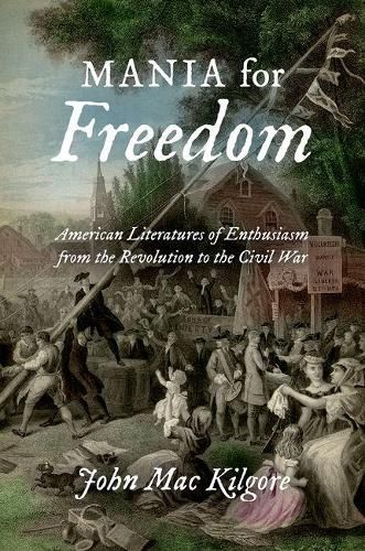 Cover image for Mania for Freedom: American Literatures of Enthusiasm from the Revolution to the Civil War