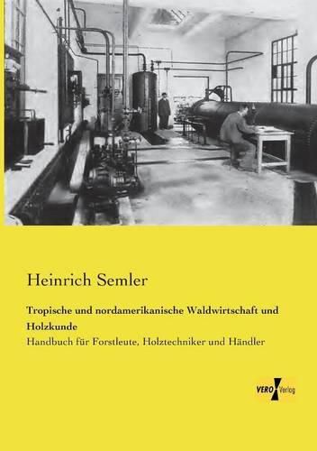 Cover image for Tropische und nordamerikanische Waldwirtschaft und Holzkunde: Handbuch fur Forstleute, Holztechniker und Handler