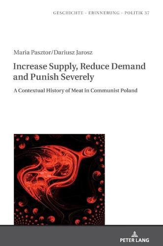 Cover image for Increase Supply, Reduce Demand and Punish Severely: A Contextual History of Meat in Communist Poland