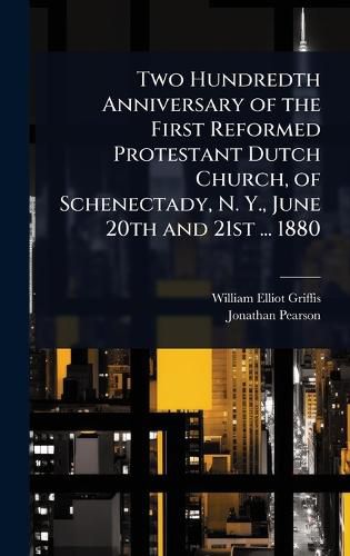 Cover image for Two Hundredth Anniversary of the First Reformed Protestant Dutch Church, of Schenectady, N. Y., June 20th and 21st ... 1880