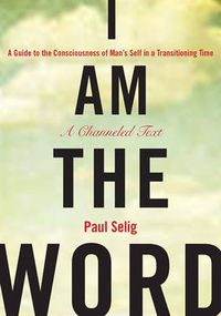 Cover image for I Am the Word: A Guide to the Consciousness of Man's Self in a Transitioning Time