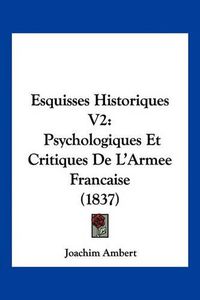 Cover image for Esquisses Historiques V2: Psychologiques Et Critiques de L'Armee Francaise (1837)