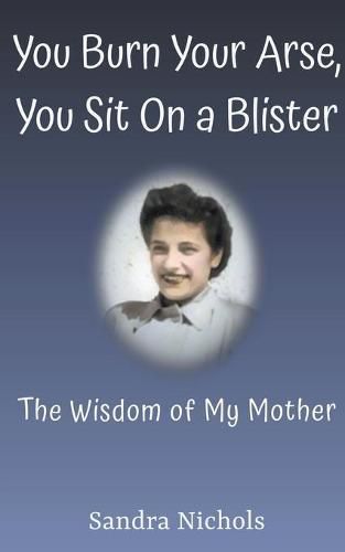 Cover image for You Burn Your Arse, You Sit On a Blister: The Wisdom of My Mother