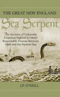 Cover image for The Great New England Sea Serpent: An Account of Unknown Creatures Sighted by Many Respectable Persons Between 1638 and the Present Day