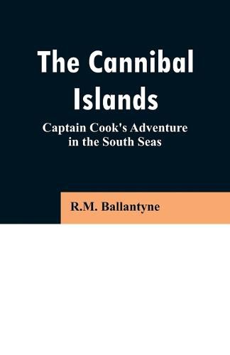 Cover image for The Cannibal Islands: Captain Cook's Adventure in the South Seas