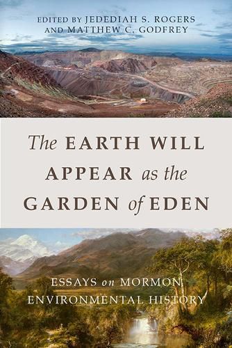 Cover image for The Earth Will Appear as the Garden of Eden: Essays on Mormon Environmental History