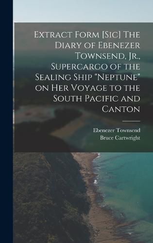 Cover image for Extract Form [sic] The Diary of Ebenezer Townsend, Jr., Supercargo of the Sealing Ship "Neptune" on her Voyage to the South Pacific and Canton
