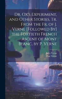 Cover image for Dr. Ox's Experiment, and Other Stories, Tr. From the Fr. of J. Verne [Followed By] the Fortieth French Ascent of Mont Blanc, by P. Verne