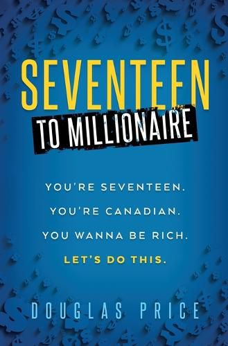 Cover image for SEVENTEEN TO MILLIONAIRE You're Seventeen. You're Canadian. You wanna be rich. Let's do this.