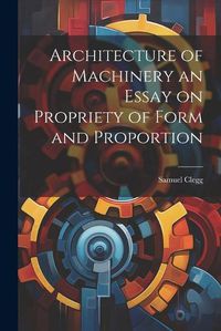 Cover image for Architecture of Machinery an Essay on Propriety of Form and Proportion