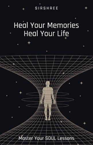 Heal Your Memories, Heal Your Life - Master Your Soul Lessons