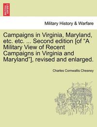 Cover image for Campaigns in Virginia, Maryland, Etc. Etc. ... Second Edition [Of  A Military View of Recent Campaigns in Virginia and Maryland ], Revised and Enlarged.