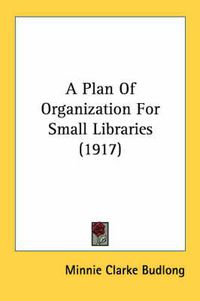 Cover image for A Plan of Organization for Small Libraries (1917)