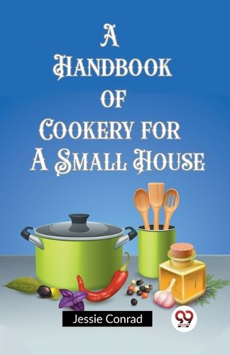 A Handbook of Cookery for a Small House