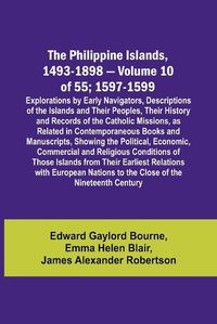 Cover image for The Philippine Islands, 1493-1898 - Volume 10 of 55; 1597-1599; Explorations by Early Navigators, Descriptions of the Islands and Their Peoples, Their History and Records of the Catholic Missions, as Related in Contemporaneous Books and Manuscripts, Showing th