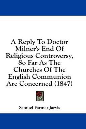 Cover image for A Reply to Doctor Milner's End of Religious Controversy, So Far as the Churches of the English Communion Are Concerned (1847)