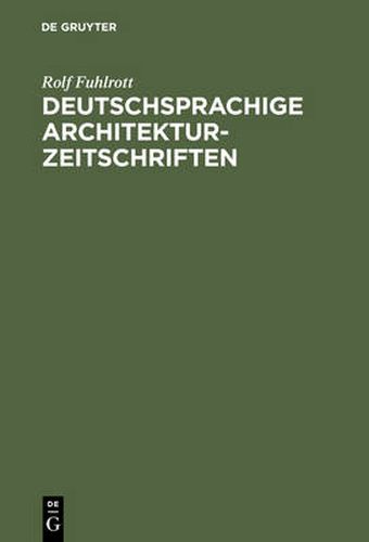 Cover image for Deutschsprachige Architektur-Zeitschriften: Entstehung und Entwicklung der Fachzeitschriften fur Architektur in der Zeit von 1789 - 1918 ; mit Titelverzeichnis und Bestandsnachweisen