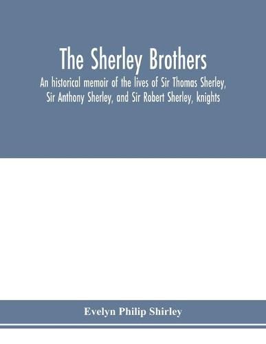 Cover image for The Sherley brothers, an historical memoir of the lives of Sir Thomas Sherley, Sir Anthony Sherley, and Sir Robert Sherley, knights