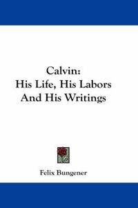 Cover image for Calvin: His Life, His Labors and His Writings