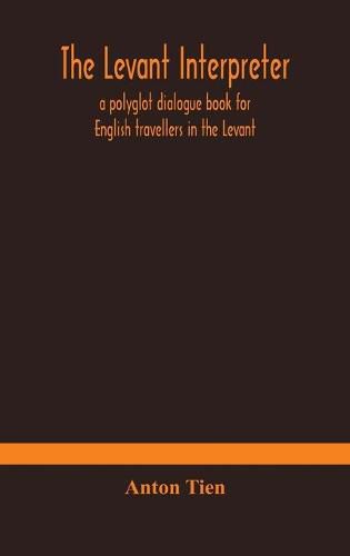 Cover image for The Levant interpreter, a polyglot dialogue book for English travellers in the Levant