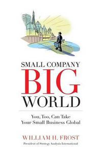 Cover image for Small Company. Big World.: You, Too, Can Take Your Small Business Global