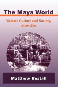 Cover image for The Maya World: Yucatec Culture and Society, 1550-1850