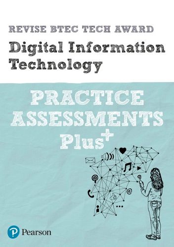 Pearson REVISE BTEC Tech Award Digital Information Technology Practice Assessments Plus: for home learning, 2022 and 2023 assessments and exams