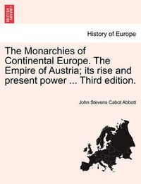 Cover image for The Monarchies of Continental Europe. the Empire of Austria; Its Rise and Present Power ... Third Edition.