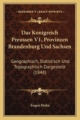 Cover image for Das Konigreich Preussen V1, Provinzen Brandenburg Und Sachsen: Geographisch, Statistisch Und Topographisch Dargestellt (1848)