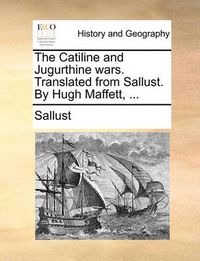 Cover image for The Catiline and Jugurthine Wars. Translated from Sallust. by Hugh Maffett, ...