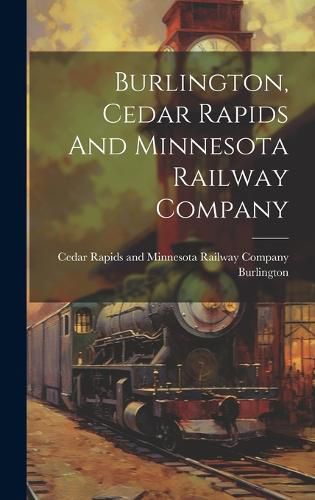 Cover image for Burlington, Cedar Rapids And Minnesota Railway Company