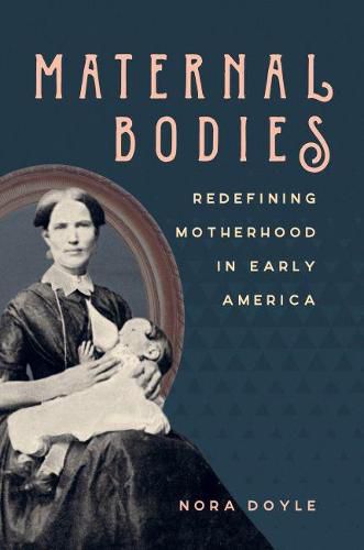 Cover image for Maternal Bodies: Redefining Motherhood in Early America