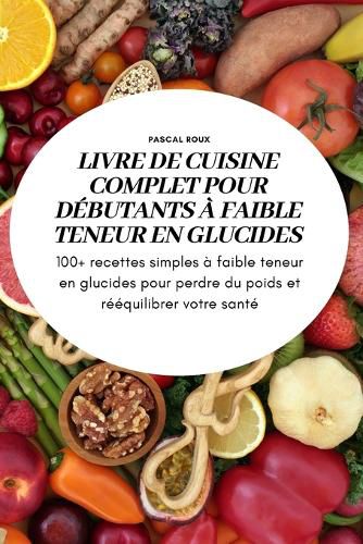 Cover image for Livre de Cuisine Complet Pour Debutants A Faible Teneur En Glucidess