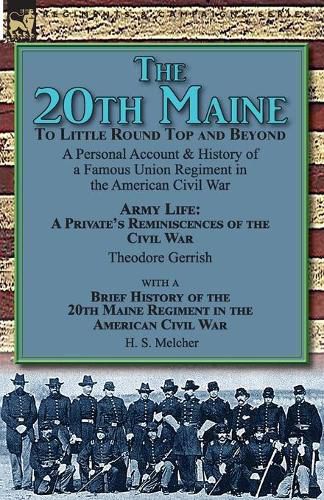 The 20th Maine-To Little Round Top and Beyond: a Personal Account & History of a Famous Union Regiment in the American Civil War