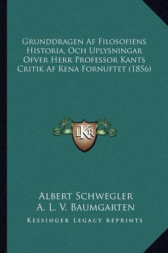 Grunddragen AF Filosofiens Historia, Och Uplysningar Ofver Herr Professor Kants Critik AF Rena Fornuftet (1856)