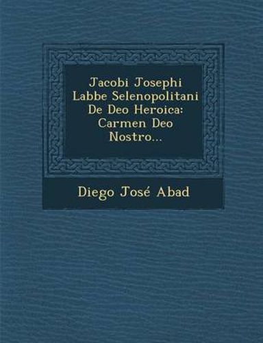 Cover image for Jacobi Josephi Labbe Selenopolitani de Deo Heroica: Carmen Deo Nostro...