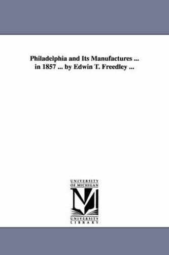 Cover image for Philadelphia and Its Manufactures ... in 1857 ... by Edwin T. Freedley ...