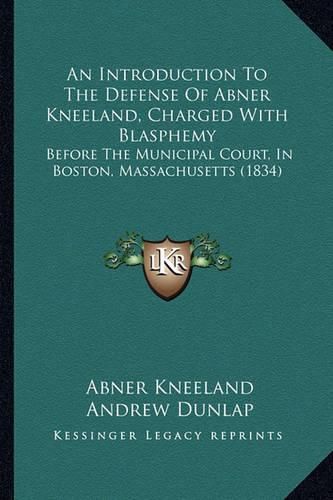 An Introduction to the Defense of Abner Kneeland, Charged with Blasphemy: Before the Municipal Court, in Boston, Massachusetts (1834)