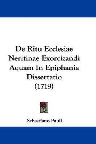 Cover image for De Ritu Ecclesiae Neritinae Exorcizandi Aquam In Epiphania Dissertatio (1719)
