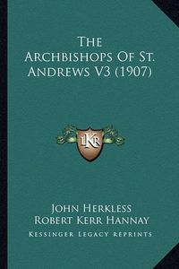 Cover image for The Archbishops of St. Andrews V3 (1907) the Archbishops of St. Andrews V3 (1907)