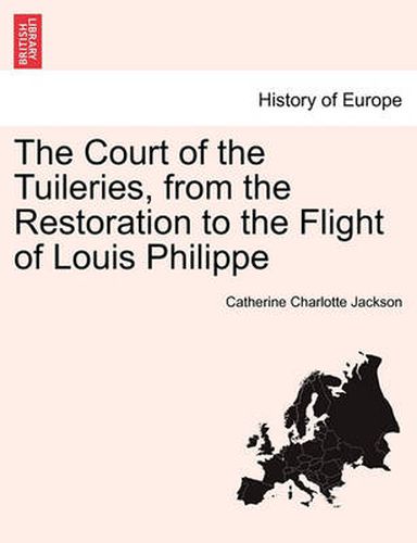 Cover image for The Court of the Tuileries, from the Restoration to the Flight of Louis Philippe Vol. II.