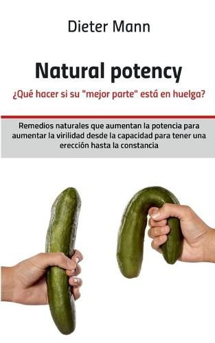 Cover image for Natural potency - ?Que hacer si su mejor parte esta en huelga?: Remedios naturales que aumentan la potencia para aumentar la virilidad desde la capacidad para tener una ereccion hasta la constancia