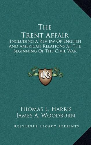 The Trent Affair: Including a Review of English and American Relations at the Beginning of the Civil War