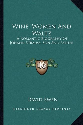 Wine, Women and Waltz: A Romantic Biography of Johann Strauss, Son and Father