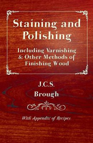 Cover image for Staining and Polishing - Including Varnishing & Other Methods of Finishing Wood, with Appendix of Recipes
