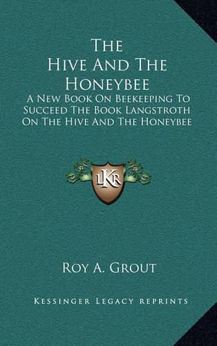 Cover image for The Hive and the Honeybee: A New Book on Beekeeping to Succeed the Book Langstroth on the Hive and the Honeybee