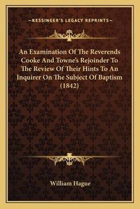 Cover image for An Examination of the Reverends Cooke and Towne's Rejoinder to the Review of Their Hints to an Inquirer on the Subject of Baptism (1842)