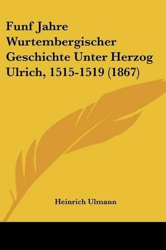 Cover image for Funf Jahre Wurtembergischer Geschichte Unter Herzog Ulrich, 1515-1519 (1867)