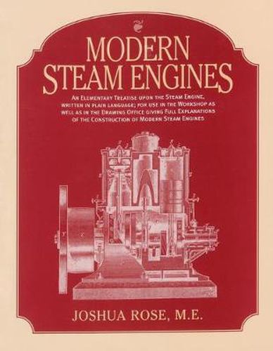 Modern Steam Engines: an Elementary Treatise Upon the Steam Engine, Written in Plain Language; for Use in the Workshop as Well as in the Drawing Office.