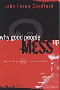 Cover image for Why Good People Mess Up: Keys to Upright Living in a Seductive World